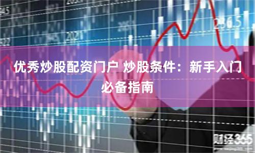 优秀炒股配资门户 炒股条件：新手入门必备指南