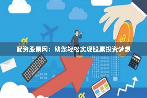 配资股票网：助您轻松实现股票投资梦想
