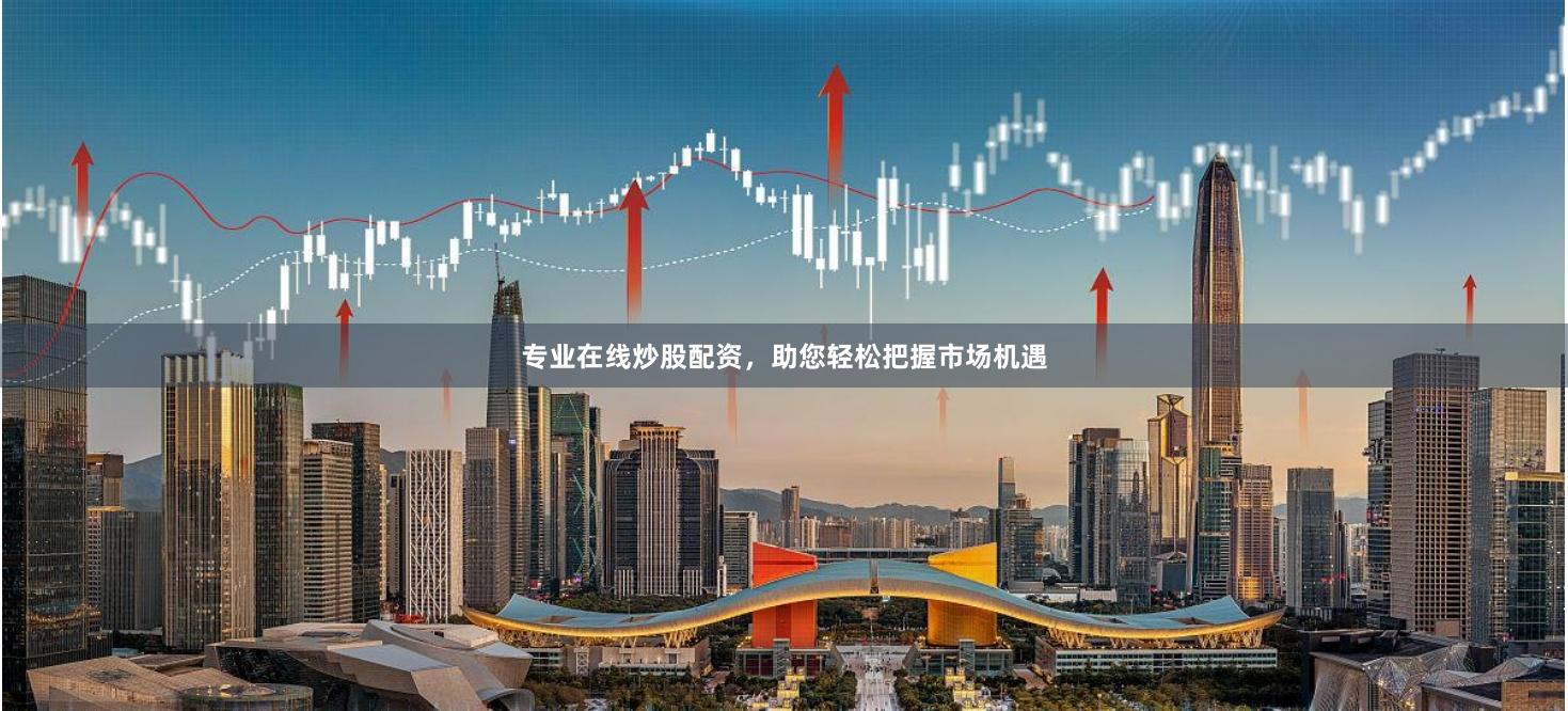专业在线炒股配资，助您轻松把握市场机遇