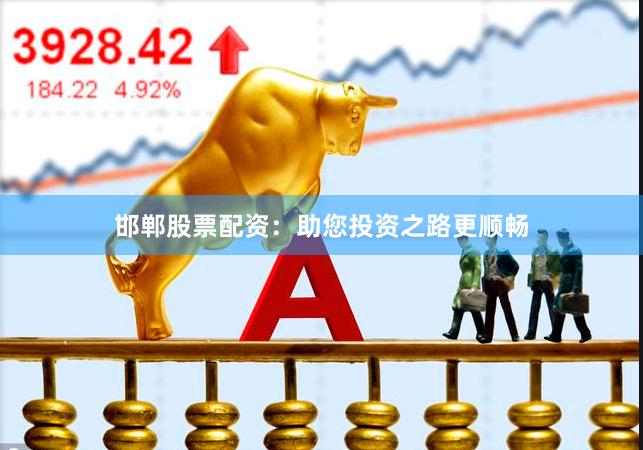 邯郸股票配资：助您投资之路更顺畅