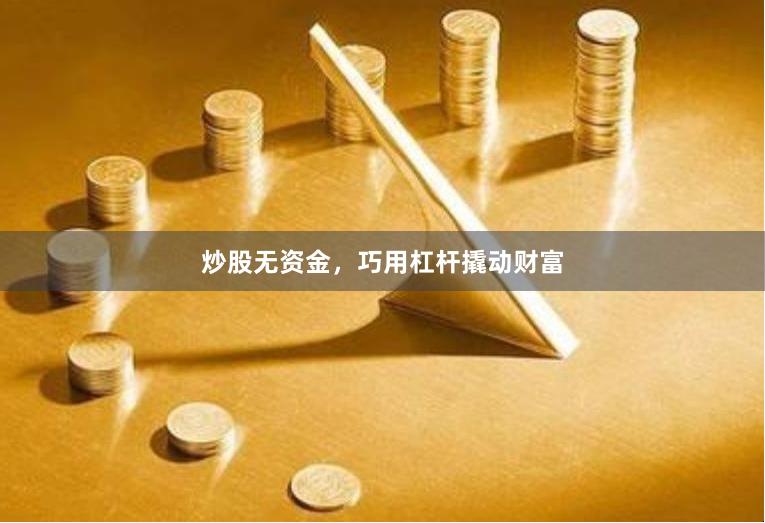 炒股无资金，巧用杠杆撬动财富