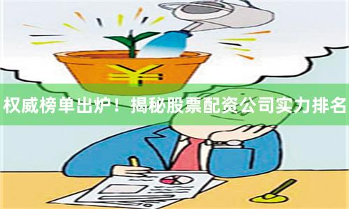 权威榜单出炉！揭秘股票配资公司实力排名