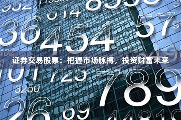 证券交易股票：把握市场脉搏，投资财富未来