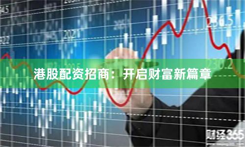 港股配资招商：开启财富新篇章
