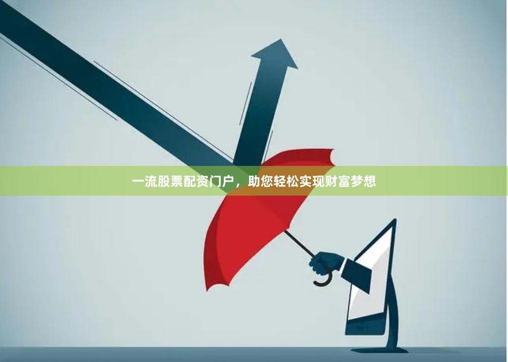 一流股票配资门户，助您轻松实现财富梦想