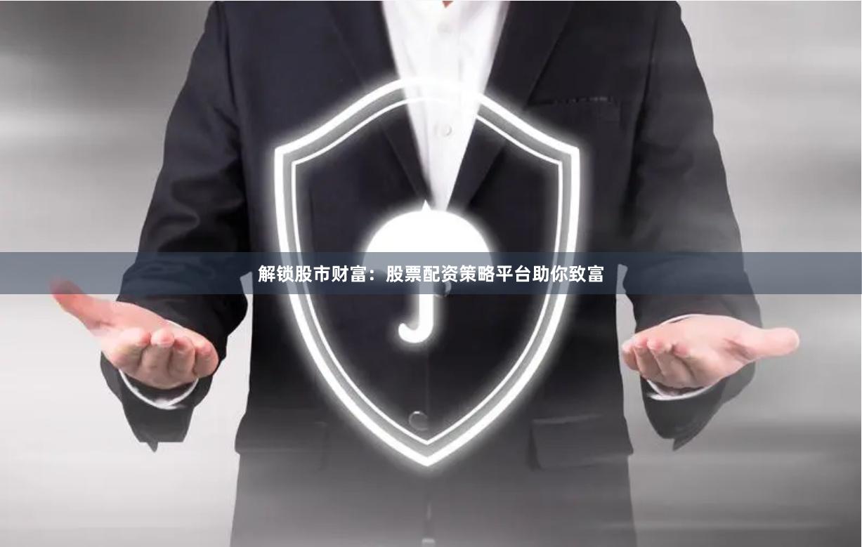 解锁股市财富：股票配资策略平台助你致富
