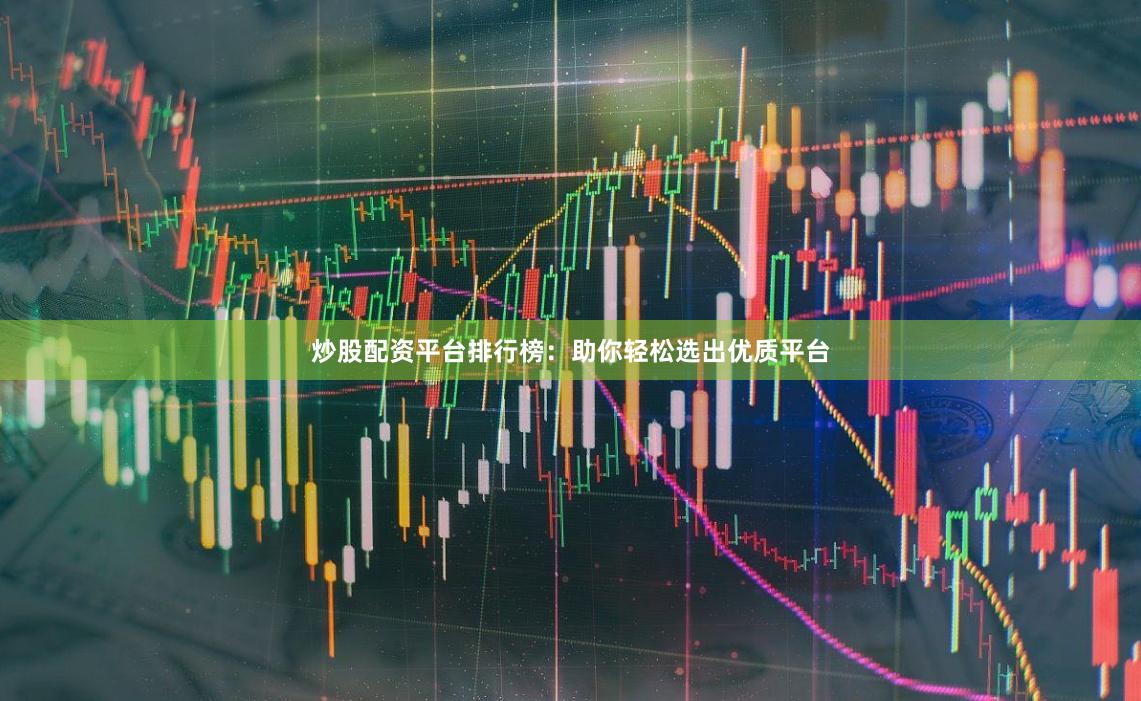 炒股配资平台排行榜：助你轻松选出优质平台