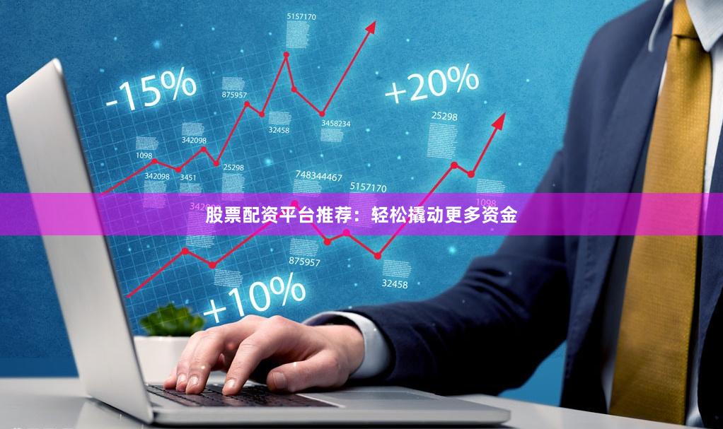股票配资平台推荐：轻松撬动更多资金