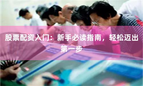 股票配资入门：新手必读指南，轻松迈出第一步