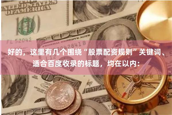 好的，这里有几个围绕“股票配资规则”关键词、适合百度收录的标题，均在以内：