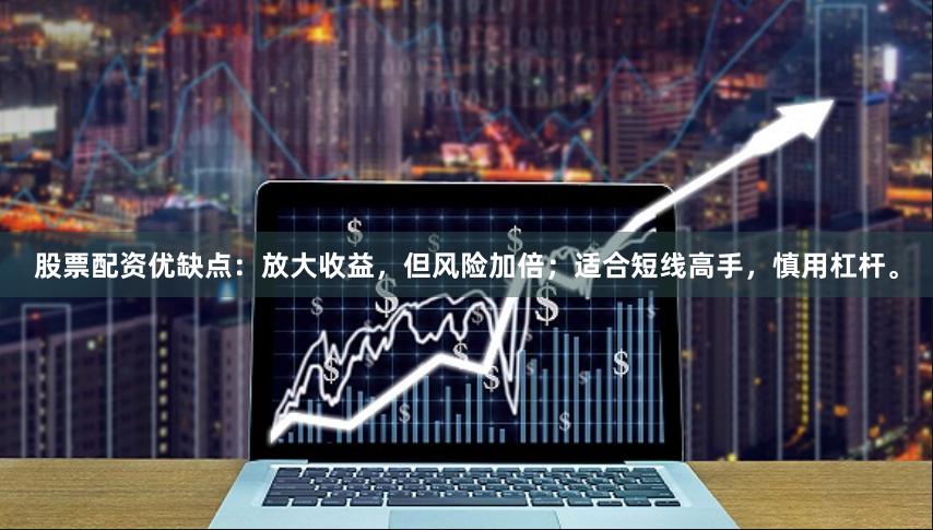 股票配资优缺点：放大收益，但风险加倍；适合短线高手，慎用杠杆。
