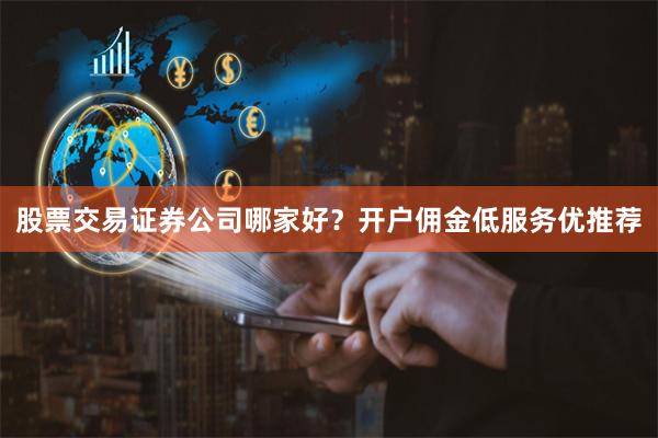 股票交易证券公司哪家好？开户佣金低服务优推荐