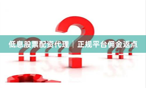 低息股票配资代理│正规平台佣金返点