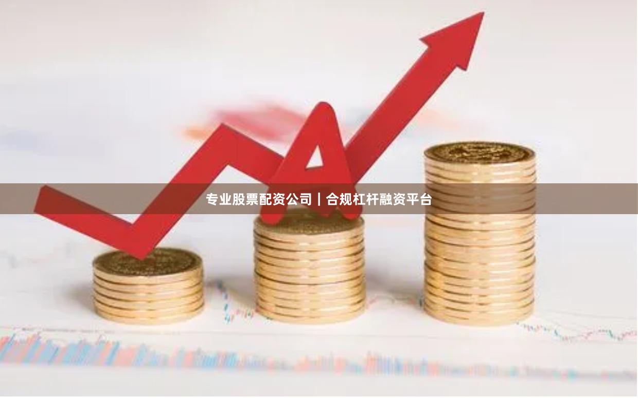 专业股票配资公司｜合规杠杆融资平台