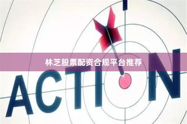 林芝股票配资合规平台推荐