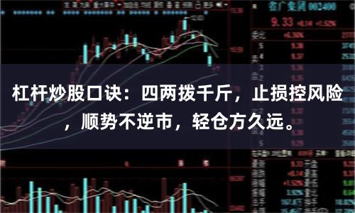 杠杆炒股口诀：四两拨千斤，止损控风险，顺势不逆市，轻仓方久远。