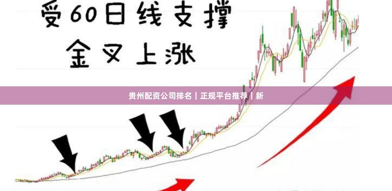 贵州配资公司排名｜正规平台推荐｜新
