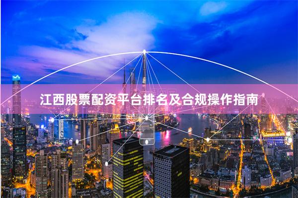江西股票配资平台排名及合规操作指南