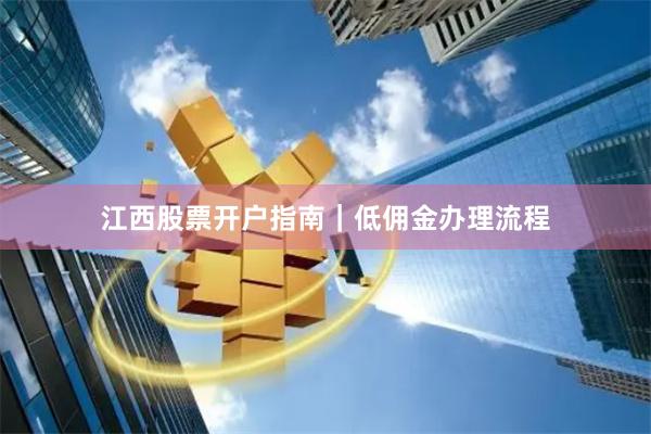 江西股票开户指南｜低佣金办理流程