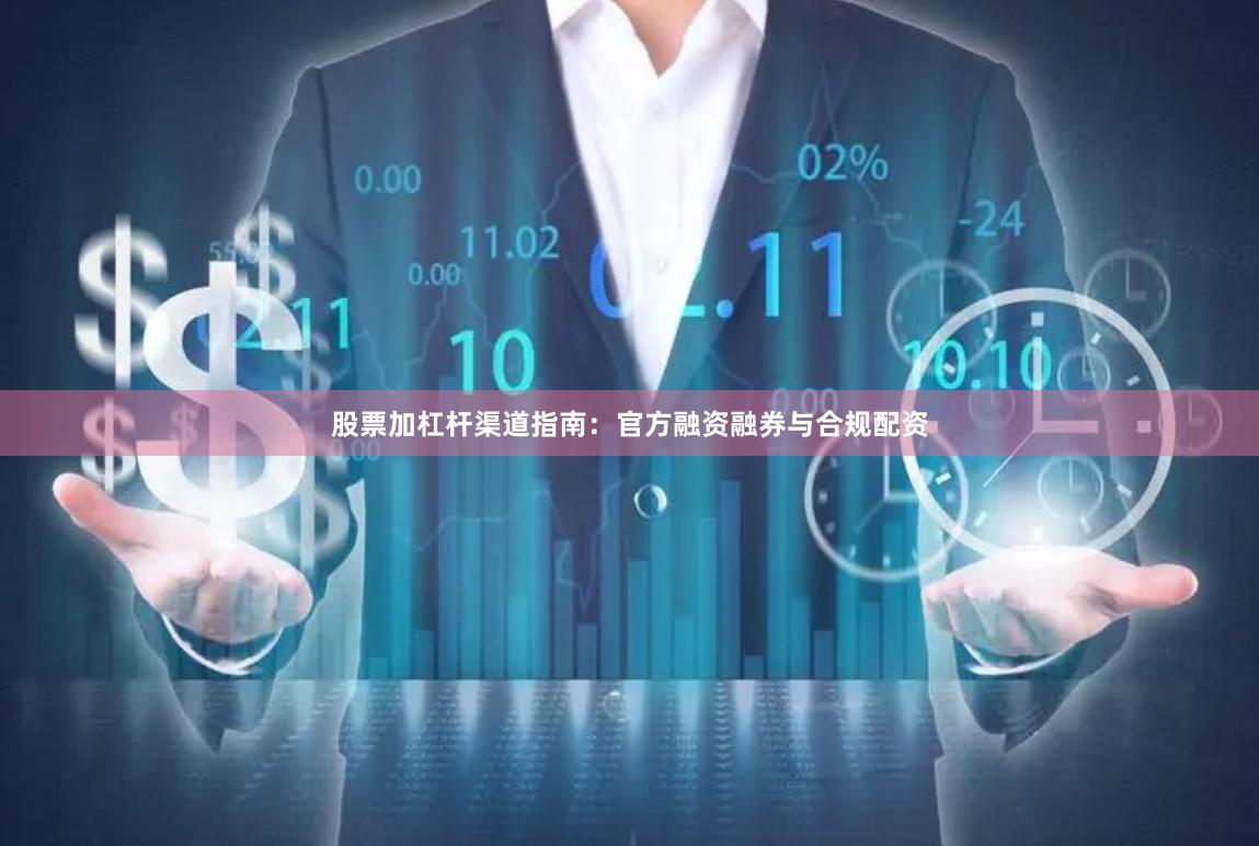 股票加杠杆渠道指南：官方融资融券与合规配资