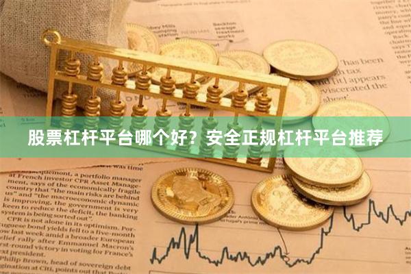 股票杠杆平台哪个好？安全正规杠杆平台推荐